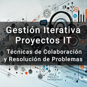 Gestión Iterativa en Proyectos IT: Técnicas de Colaboración y Resolución de Problemas